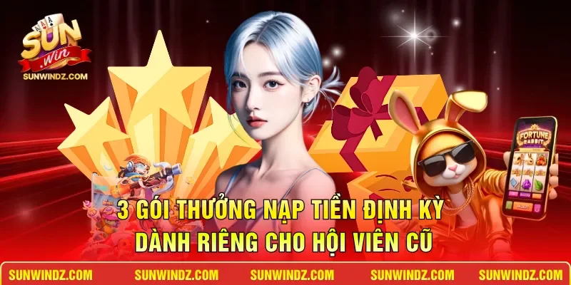 Khuyến Mãi Nạp Tiền SUNWIN – Cơ Hội Bùng Nổ Vốn Cược 3 Sunwin 3 gói thưởng nạp tiền định kỳ dành riêng cho hội viên cũ