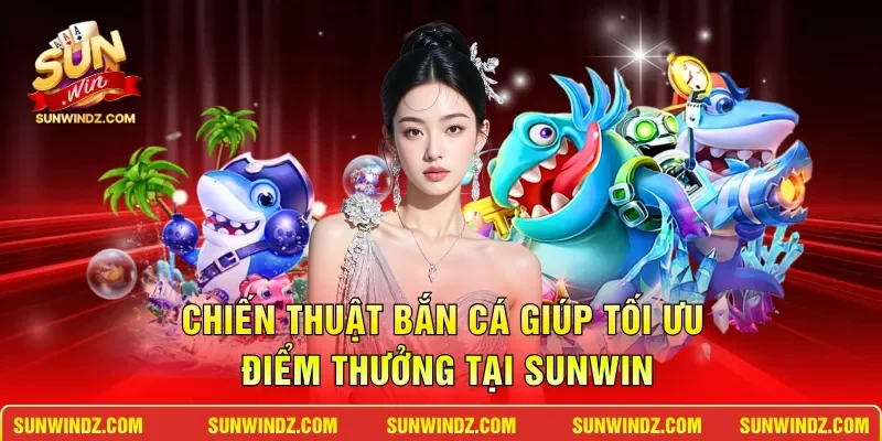 Bắn Cá Xèng – Săn Cá Đổi Thưởng Đẳng Cấp Trúng Lớn Mỗi Ngày 4 Sunwin Chiến thuật bắn cá giúp tối ưu điểm thưởng tại SUNWIN