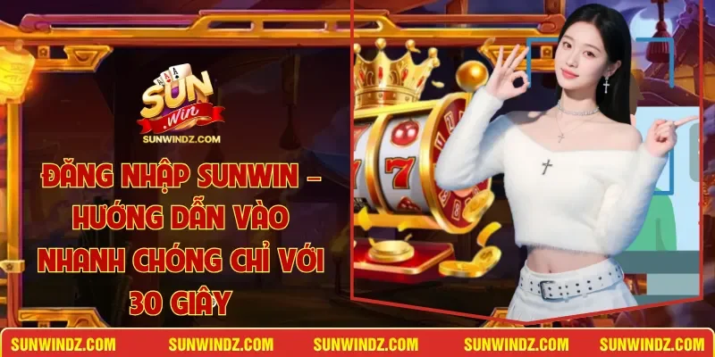Đăng Nhập SUNWIN – Hướng Dẫn Vào Nhanh Chóng Chỉ Với 30 Giây 1 Sunwin Đăng Nhập SUNWIN