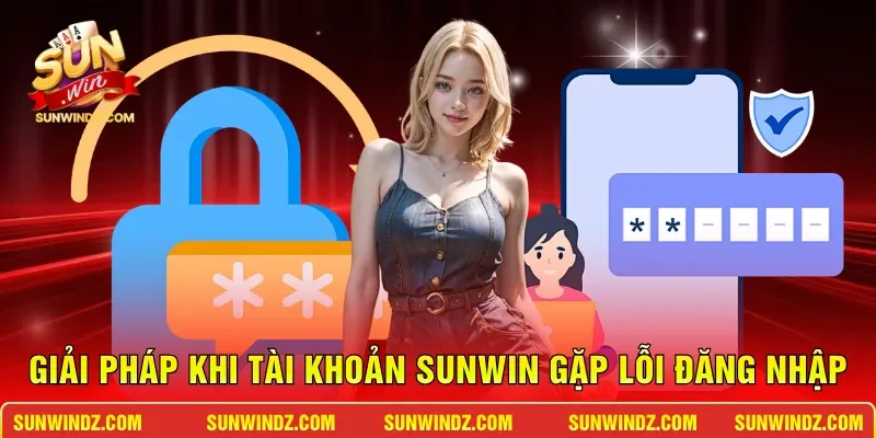 Đăng Nhập SUNWIN – Hướng Dẫn Vào Nhanh Chóng Chỉ Với 30 Giây 3 Sunwin Giải pháp khi tài khoản SUNWIN gặp lỗi đăng nhập