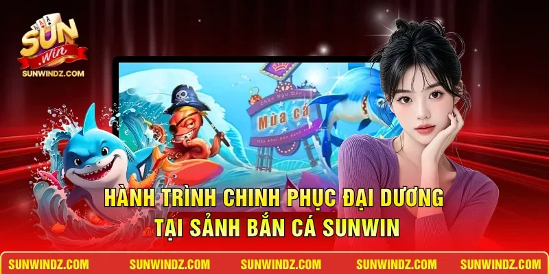 Hành trình chinh phục đại dương tại sảnh bắn cá SUNWIN