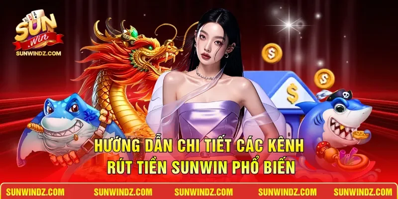 Rút Tiền SUNWIN: Phương Thức Giao Dịch Nhanh Chóng Nhất 2026 2 Sunwin Hướng dẫn chi tiết các kênh rút tiền SUNWIN phổ biến