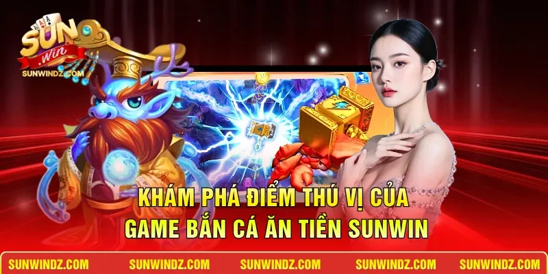 Bắn Cá Ăn Tiền – Chinh Phục Đại Dương Rinh Thưởng Khủng 2 Sunwin Khám phá điểm thú vị của game bắn cá ăn tiền SUNWIN