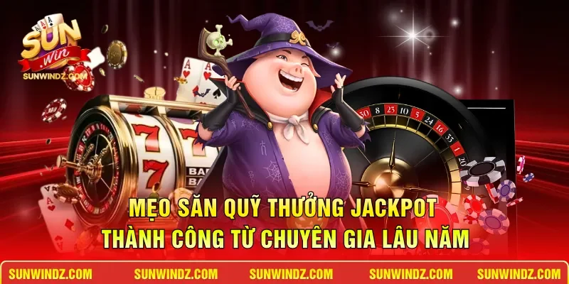 Mẹo săn quỹ thưởng Jackpot thành công từ chuyên gia lâu năm