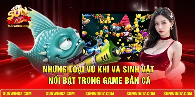 Bắn Cá Ăn Tiền – Chinh Phục Đại Dương Rinh Thưởng Khủng 3 Sunwin Những loại vũ khí và sinh vật nổi bật trong game bắn cá