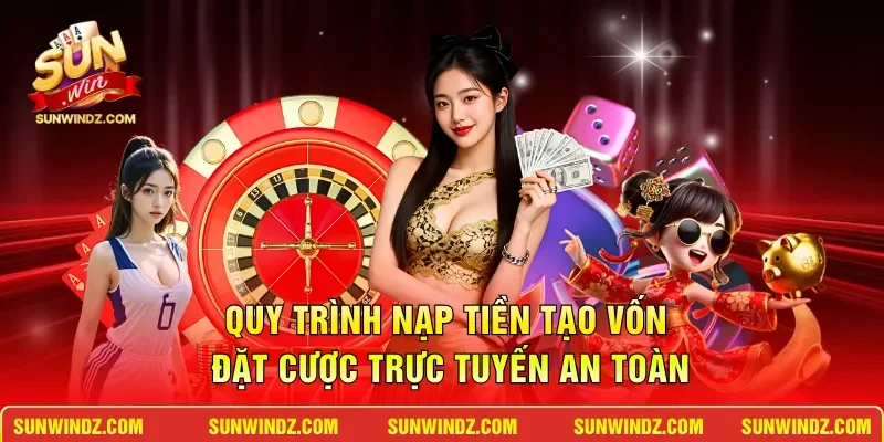 Quy trình nạp tiền tạo vốn đặt cược trực tuyến an toàn