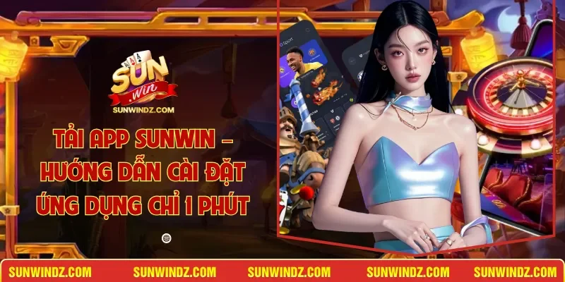 Tải App SUNWIN – Hướng Dẫn Cài Đặt Ứng Dụng Chỉ 1 Phút 1 Sunwin Tải App SUNWIN