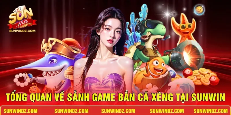 Bắn Cá Xèng – Săn Cá Đổi Thưởng Đẳng Cấp Trúng Lớn Mỗi Ngày 2 Sunwin Tổng quan về sảnh game bắn cá xèng tại SUNWIN