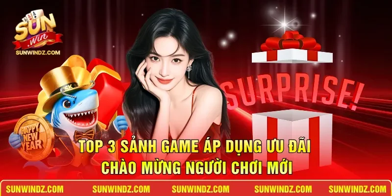 Khuyến Mãi Cho Hội Viên Mới – Bệ Phóng Khởi Nghiệp Cực Khủng 3 Sunwin Top 3 sảnh game áp dụng ưu đãi chào mừng người chơi mới